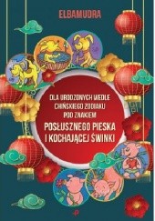 Okładka książki Dla urodzonych wedle chińskiego Zodiaku pod znakiem posłusznego pieska i kochającej świnki Elbamudra