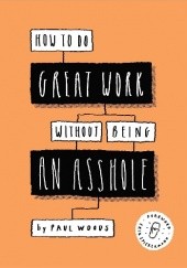 How to Do Great Work Without Being an Asshole: Guides for Creative Industries