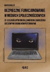 Okładka książki Bezpieczne funkcjonowanie w mediach społecznościowych ze szczególnym uwzględnieniem zagrożenia sieciowymi grami komputerowymi Marcin Miller