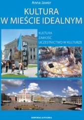 Okładka książki Kultura w mieście idealnym. Kultura, Zamość, uczestnictwo w kulturze Anna Jawor