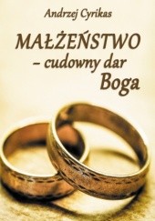 Okładka książki Małżeństwo - cudowny dar Boga Andrzej Cyrikas