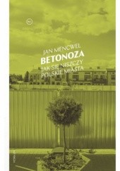 Okładka książki Betonoza. Jak się niszczy polskie miasta Jan Mencwel