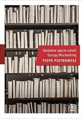 Okładka książki Globalne ujęcie sztuki Europy Wschodniej Piotr Piotrowski