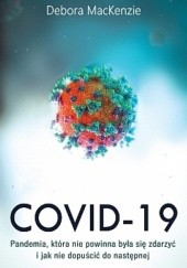 Okładka książki Covid-19: pandemia, która nie powinna była się zdarzyć i jak nie dopuścić do następnej Debora MacKenzie