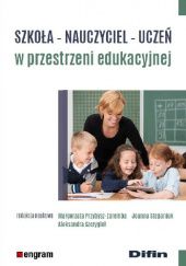 Okładka książki Szkoła, nauczyciel, uczeń w przestrzeni edukacyjnej