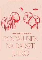 Okładka książki Pocałunek na dalsze jutro Marcin Jerzy Szałata