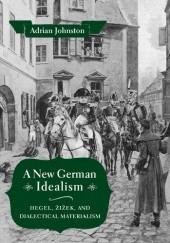 Okładka książki A New German Idealism. Hegel, Žižek, and Dialectical Materialism Adrian Johnston