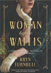 Okładka książki The Woman Before Wallis: A Novel of Windsors, Vanderbilts, and Royal Scandal Bryn Turnbull