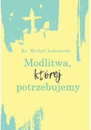 Okładka książki Modlitwa, której potrzebujemy Ks. Michał Lubowicki