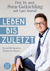 Okładka książki Leben bis zuletzt. Was wir für ein gutes Sterben tun können Lars Amend, Sven Gottschling