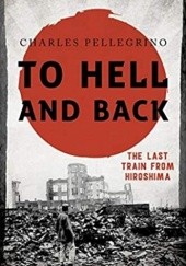 Okładka książki To Hell and Back: The Last Train from Hiroshima Charles Pellegrino