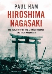 Okładka książki Hiroshima Nagasaki: The Real Story of the Atomic Bombings and Their Aftermath Paul Ham