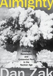 Almighty: Courage, Resistance, and Existential Peril in the Nuclear Age