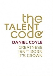 Okładka książki The Talent Code: Greatness Isn't Born. It's Grown. Daniel Coyle