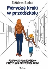 Okładka książki Pierwsze kroki w przedszkolu. Poradnik dla rodziców przyszłych przedszkolaków Elżbieta Bielak