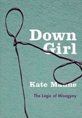 Okładka książki Down Girl. The Logic of Misogyny Kate Manne