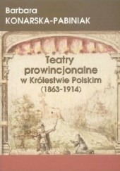 Okładka książki Teatry prowincjonalne w Królestwie Polskim (1863-1914) Barbara Konarska-Pabiniak