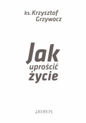 Okładka książki Jak uprościć życie Krzysztof Grzywocz