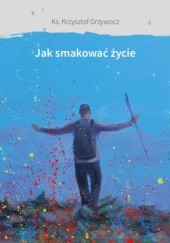 Okładka książki Jak smakować życie Krzysztof Grzywocz