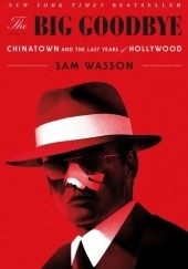 Okładka książki The Big Goodbye: Chinatown and the Last Years of Hollywood