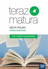 Okładka książki Teraz matura. Język polski. Pisanie rozprawki. Tuż przed egzaminem. Szkoła ponadgimnazjalna praca zbiorowa