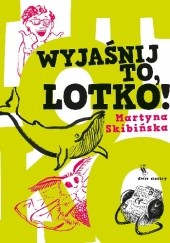 Okładka książki Wyjaśnij to, Lotko! Martyna Skibińska