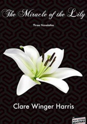 Okładka książki The Miracle of the Lily: Three Novelettes Clare Winger Harris