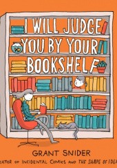Okładka książki I Will Judge You by Your Bookshelf Grant Snider
