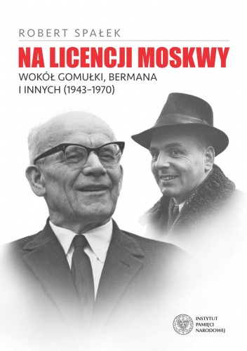 Na licencji Moskwy. Wokół Gomułki, Bermana i innych 1943–1970.