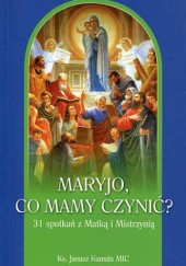 Okładka książki Maryjo, co mamy czynić? 31 spotkań z Matką i Mistrzynią Janusz Kumala