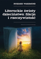 Okładka książki Literackie światy dzieciństwa: fikcja i rzeczywistość Ryszard Waksmund