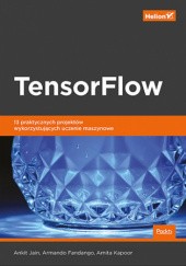 Okładka książki TensorFlow 13 praktycznych projektów wykorzystujących uczenie maszynowe Armando Fandango, Ankit Jain, Amita Kapoor