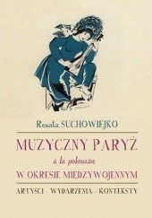 Okładka książki Muzyczny Paryż à la polonaise w okresie międzywojennym. Artyści - wydarzenia - konteksty Renata Suchowiejko