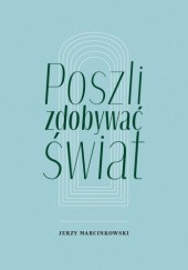 Okładka książki Poszli zdobywać świat Jerzy Marcinkowski (poeta)