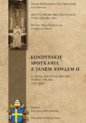 Okładka książki Londyńskie spotkania z Janem Pawłem II. W setną rocznicę urodzin papieża Polaka (1920-2020) Krzysztof Pilarczyk