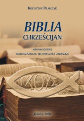Okładka książki Biblia chrześcijan. Wprowadzenia religioznawcze, historyczne i literackie Krzysztof Pilarczyk
