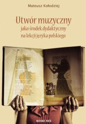 Okładka książki Utwór muzyczny jako środek dydaktyczny na lekcji języka polskiego Mateusz Kołodziej