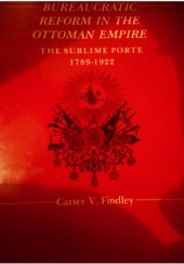 Okładka książki Bureaucratic Reform in the Ottoman Empire: The Sublime Porte, 1789-1922 Carter V. Findley