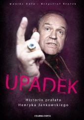 Okładka książki Upadek. Historia prałata Henryka Jankowskiego Krzysztof Brożek, Monika Góra