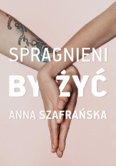 Okładka książki Spragnieni, by żyć Anna Szafrańska