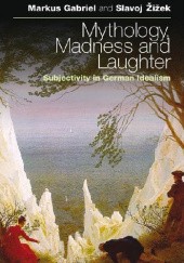 Okładka książki Mythology, Madness, and Laughter: Subjectivity in German Idealism Markus Gabriel, Slavoj Žižek