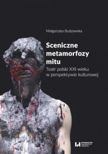 Okładka książki Sceniczne metamorfozy mitu. Teatr polski XXI wieku w perspektywie kulturowej Małgorzata Budzowska