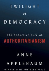 Okładka książki Twilight of Democracy: The Seductive Lure of Authoritarianism Anne Applebaum