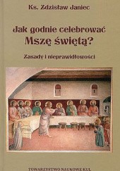 Okładka książki Jak godnie celebrować Mszę świętą? Zasady i nieprawidłowości Zdzisław Janiec