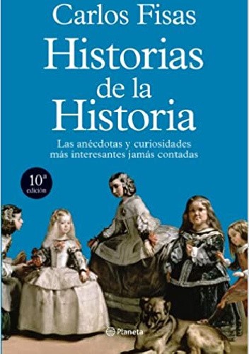 Okładka książki Historias de la Historia: Las anécdotas y curiosidades más interesantes jamás contadas Carlos Fisas