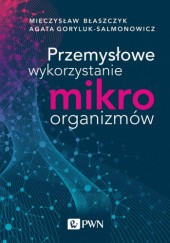 Okładka książki Przemysłowe wykorzystanie mikroorganizmów Mieczysław K. Błaszczyk, Agata Goryluk-Salmonowicz