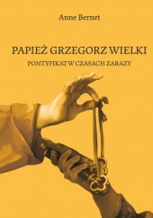 Okładka książki Papież Grzegorz Wielki. Pontyfikat w czasach zarazy. Anne Bernet