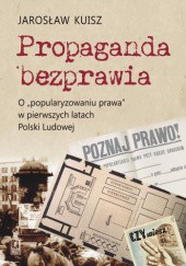 Okładka książki Propaganda bezprawia. O „popularyzowaniu prawa” w pierwszych latach Polski Ludowej Jarosław Kuisz