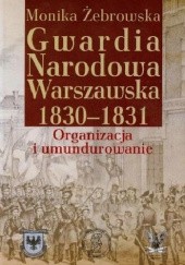 Okładka książki Gwardia Narodowa Warszawska 1830-1831: Organizacja i umundurowanie Monika Żebrowska