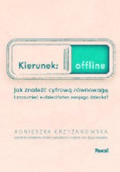 Okładka książki Kierunek: offline. Jak znaleźć cyfrową równowagę i zrozumieć e-dzieciństwo swojego dziecka? Agnieszka Krzyżanowska